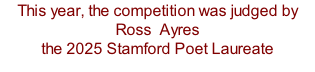 This year, the competition was judged by Ross  Ayres  the 2025 Stamford Poet Laureate